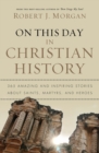 On This Day in Christian History : 365 Amazing and Inspiring Stories about Saints, Martyrs and Heroes - Book