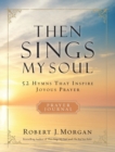 Then Sings My Soul Prayer Journal : 52 Hymns that Inspire Joyous Prayer - Book