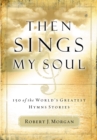 Then Sings My Soul : 150 of the World's Greatest Hymn Stories - Book