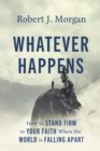Whatever Happens : How to Stand Firm in Your Faith When the World Is Falling Apart - Book