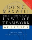 The 17 Indisputable Laws of Teamwork Workbook : Embrace Them and Empower Your Team - Book