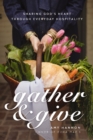 Gather and Give : Sharing God's Heart Through Everyday Hospitality - Book