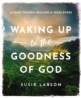 Waking Up to the Goodness of God : 40 Days Toward Healing and Wholeness - Book