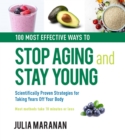 100 Most Effective Ways to Stop Aging and Stay Young : Scientifically Proven Strategies for Taking Years Off Your Body - Book