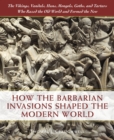 How the Barbarian Invasions Shaped the Modern World : The Vikings, Vandals, Huns, Mongols, Goths, and Tartars who Razed the Old World and Formed the New - Book