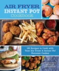 Air Fryer Instant Pot Cookbook : 100 Recipes to Cook with Your Air Fryer & Instant Pot Pressure Cooker Volume 5 - Book