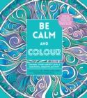 Be Calm and Colour : Channel Your Anxiety into a Soothing, Creative Activity - Book