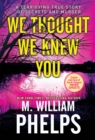 We Thought We Knew You : A Terrifying True Story of Secrets and Murder - Book