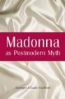 Madonna as Postmodern Myth : How One Star's Self-construction Rewrites Sex, Gender, Hollywood and the American Dream - Book