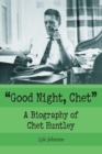Good Night, Chet : A Biography of Chet Huntley - Book