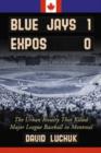 Blue Jays 1, Expos 0 : The Urban Rivalry That Killed Major League Baseball in Montreal - Book