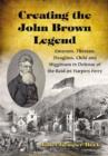 Creating the John Brown Legend : Emerson, Thoreau, Douglass, Child and Higginson in Defense of the Raid on Harpers Ferry - Book