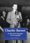 Charlie Barnet : An Illustrated Biography and Discography of the Swing Era Big Band Leader - Book