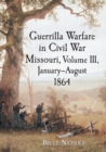 Guerrilla Warfare in Civil War Missouri, Volume III, January-August 1864 - Book