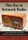 This Day in Network Radio : A Daily Calendar of Births, Deaths, Debuts, Cancellations and Other Events in Broadcasting History - Book