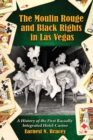 The Moulin Rouge and Black Rights in Las Vegas : A History of the First Racially Integrated Hotel-Casino - Book