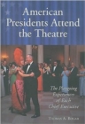 American Presidents Attend the Theatre : The Playgoing Experiences of Each Chief Executive - Book