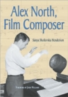 Alex North, Film Composer : A Biography, with Musical Analyses of A Streetcar Named Desire, Spartacus, The Misfits, Under the Volcano, and Prizzi's Honor - Book