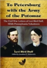 To Petersburg with the Army of the Potomac : The Civil War Letters of Levi Bird Duff, 105th Pennsylvania Volunteers - Book
