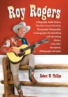 Roy Rogers : A Biography, Radio History, Television Career Chronicle, Discography, Filmography, Comicography, Merchandising and Advertising History, Collectibles Description, Bibliography and Index - Book