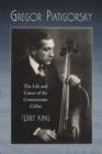 Gregor Piatigorsky : The Life and Career of the Virtuoso Cellist - Book