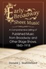 Early Broadway Sheet Music : A Comprehensive Listing of Published Music from Broadway and Other Stage Shows, 1843-1918 - Book
