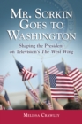 Mr. Sorkin Goes to Washington : Shaping the President on Television's The West Wing - eBook