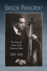 Gregor Piatigorsky : The Life and Career of the Virtuoso Cellist - eBook