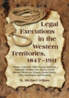 Legal Executions in the Western Territories, 1847-1911 : Arizona, Colorado, Idaho, Kansas, Montana, Nebraska, Nevada, New Mexico, North Dakota, Oklahoma, Oregon, South Dakota, Utah, Washington and Wyo - Wilson R. Michael Wilson