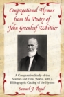 Congregational Hymns from the Poetry of John Greenleaf Whittier : A Comparative Study of the Sources and Final Works, with a Bibliographic Catalog of the Hymns - Rogal Samuel J. Rogal