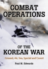 Combat Operations of the Korean War : Ground, Air, Sea, Special and Covert - Edwards Paul M. Edwards