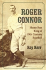 Roger Connor : Home Run King of 19th Century Baseball - Book