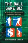 The Ball Game Biz : An Introduction to the Economics of Professional Team Sports - Book