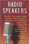 Radio Speakers : Narrators, News Junkies, Sports Jockeys, Tattletales, Tipsters, Toastmasters and Coffee Klatch Couples Who Verbalized the Jargon of the Aural Ether from the 1920s to the 1980s--A Biog - Book