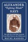 Alexander "Fighting Elleck" Hays : The Life of a Civil War General, From West Point to the Wilderness - Book