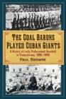 The Coal Barons Played Cuban Giants : A History of Early Professional Baseball in Pennsylvania, 1886-1896 - Book