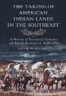 The Taking of American Indian Lands in the Southeast : A History of Territorial Cessions and Forced Relocation, 1607-1840 - Book