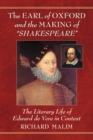 The Earl of Oxford and the Making of Shakespeare : The Literary Life of Edward de Vere in Context - Book