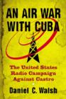 An Air War with Cuba : The United States Radio Campaign Against Castro - Book