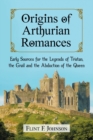 Origins of Arthurian Romances : Early Sources for the Legends of Tristan, the Grail and the Abduction of the Queen - Book