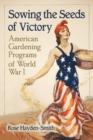 Sowing the Seeds of Victory : American Gardening Programs of World War I - Book