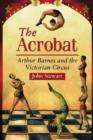 The Acrobat : Arthur Barnes and the Victorian Circus - Book