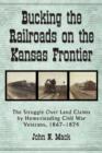 Bucking the Railroads on the Kansas Frontier : The Struggle Over Land Claims by Homesteading Civil War Veterans, 1867-1876 - Book