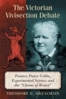 The Victorian Vivisection Debate : Frances Power Cobbe, Experimental Science and the "Claims of Brutes" - Book