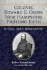 Colonel Edward E. Cross, New Hampshire Fighting Fifth : A Civil War Biography - Book