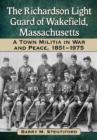 The Richardson Light Guard of Wakefield, Massachusetts : A Town Militia in War and Peace, 1851-1975 - Book
