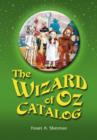 The Wizard of Oz Catalog : L. Frank Baum's Novel, Its Sequels and Their Adaptations for Stage, Television, Movies, Radio, Music Videos, Comic Books, Commercials and More - Book