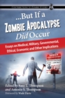 ...But If a Zombie Apocalypse Did Occur : Essays on Medical, Military, Governmental, Ethical, Economic and Other Implications - Book