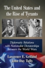 The United States and the Rise of Tyrants : Diplomatic Relations with Nationalist Dictatorships Between the World Wars - Book