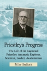 Priestley's Progress : The Life of Sir Raymond Priestley, Antarctic Explorer, Scientist, Soldier, Academician - Book